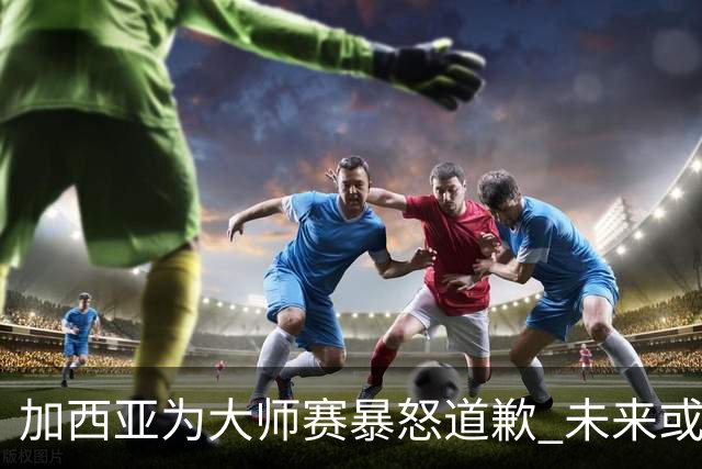 加西亚为大师赛暴怒道歉 未来或导致资格取消