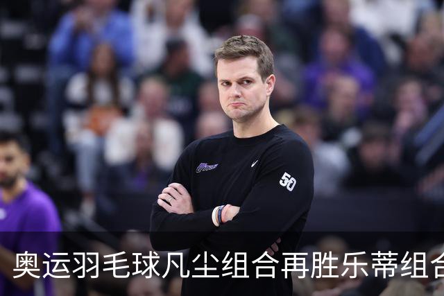 奥运羽毛球凡尘组合再胜乐蒂组合 闯进女双决赛