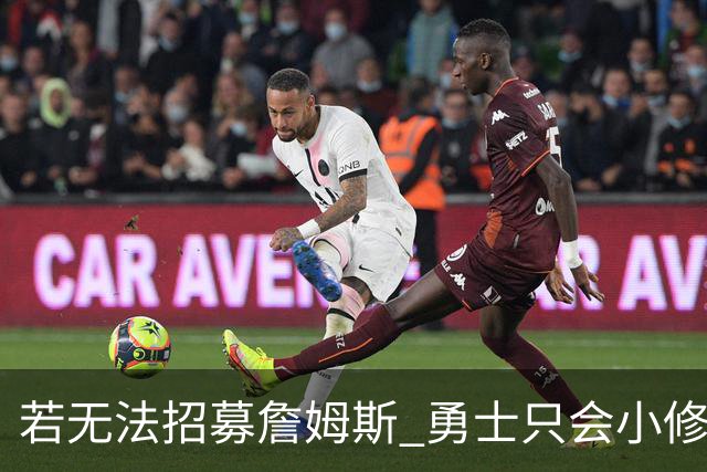 若无法招募詹姆斯 勇士只会小修小补&安于现状 库里难有争冠机会