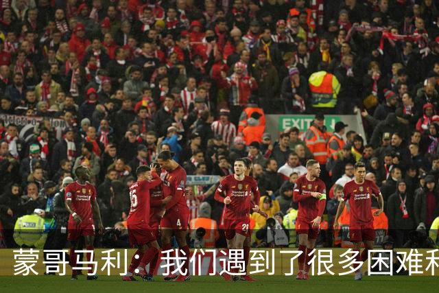 蒙哥马利：我们遇到了很多困难和阻碍，有些因素我们没法控制