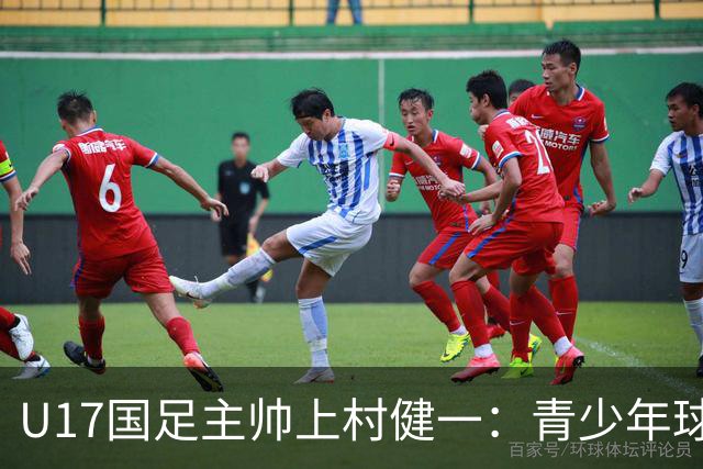 U17国足主帅上村健一：青少年球员培养需要五环并重